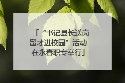 “书记县长送岗留才进校园”活动在永春职专举行